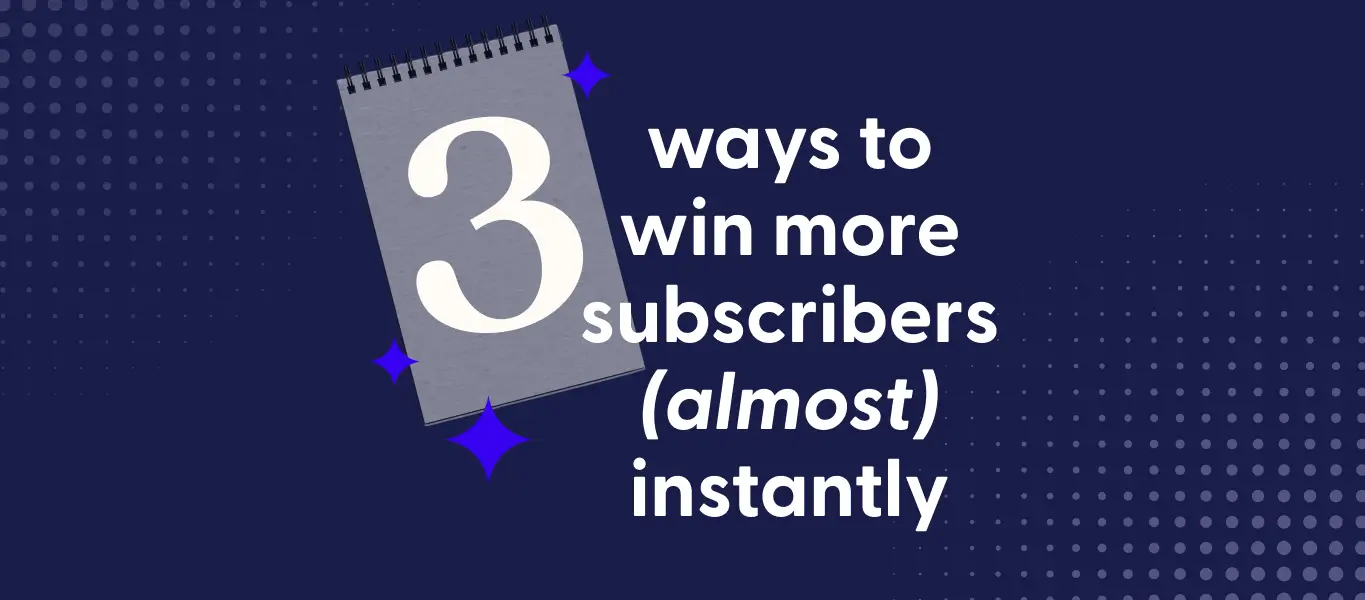 3 ways to win subscribers (almost) instantly